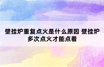 壁挂炉重复点火是什么原因 壁挂炉多次点火才能点着